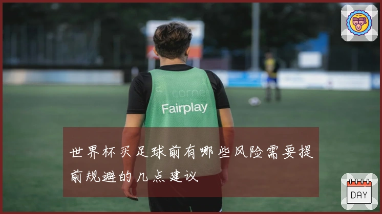 世界杯买足球前有哪些风险需要提前规避的几点建议