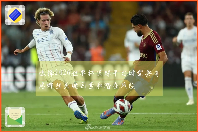 选择2026世界杯买球平台时需要考虑哪些关键因素和潜在风险