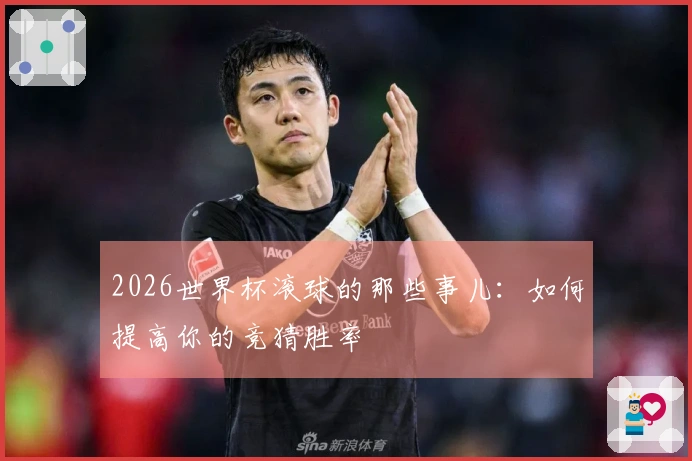 2026世界杯滚球的那些事儿:如何提高你的竞猜胜率