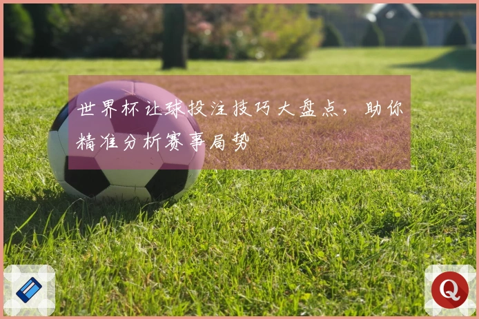 世界杯让球投注技巧大盘点，助你精准分析赛事局势