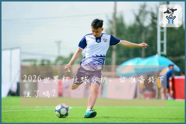 2026世界杯让球分析,你准备好下注了吗?