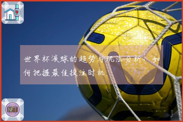 世界杯滚球的趋势与玩法分析，如何把握最佳投注时机